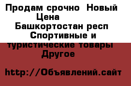 Продам срочно. Новый. › Цена ­ 10 000 - Башкортостан респ. Спортивные и туристические товары » Другое   